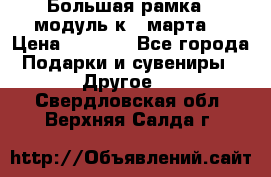 Большая рамка - модуль к 8 марта! › Цена ­ 1 700 - Все города Подарки и сувениры » Другое   . Свердловская обл.,Верхняя Салда г.